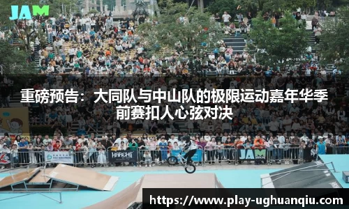 重磅预告：大同队与中山队的极限运动嘉年华季前赛扣人心弦对决