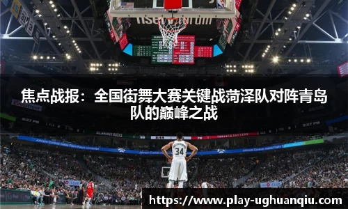 焦点战报：全国街舞大赛关键战菏泽队对阵青岛队的巅峰之战