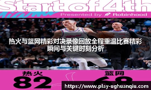 热火与篮网精彩对决录像回放全程重温比赛精彩瞬间与关键时刻分析