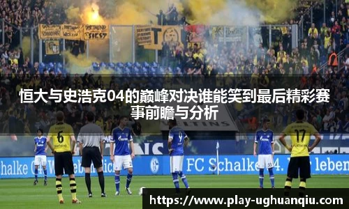 恒大与史浩克04的巅峰对决谁能笑到最后精彩赛事前瞻与分析