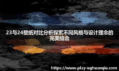 23与24壁纸对比分析探索不同风格与设计理念的完美结合