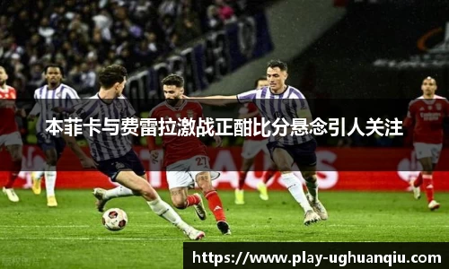 本菲卡与费雷拉激战正酣比分悬念引人关注